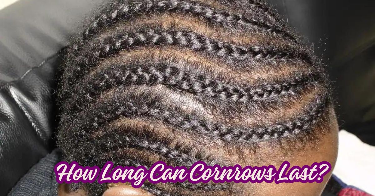 How Long Can Cornrows Last