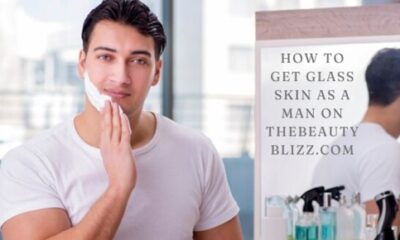 How to Get Glass Skin as a Man on TheBeautyBlizz.com